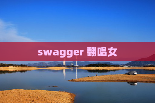 swagger 翻唱女
